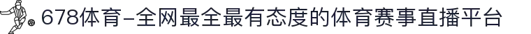 678体育-全网最全最有态度的体育赛事直播平台