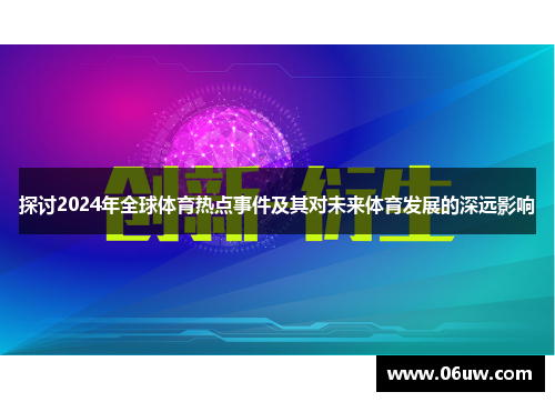 探讨2024年全球体育热点事件及其对未来体育发展的深远影响